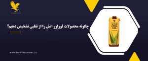 چگونه محصولات فوراور اصل را از تقلبی تشخیص دهیم؟
